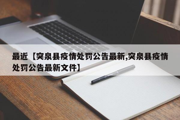 最近【突泉县疫情处罚公告最新,突泉县疫情处罚公告最新文件】