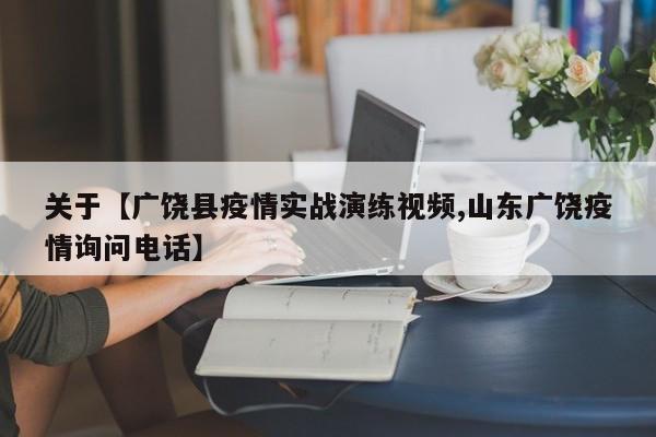 关于【广饶县疫情实战演练视频,山东广饶疫情询问电话】