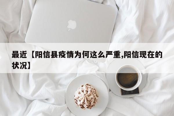 最近【阳信县疫情为何这么严重,阳信现在的状况】