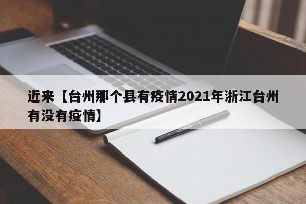 近来【台州那个县有疫情2021年浙江台州有没有疫情】