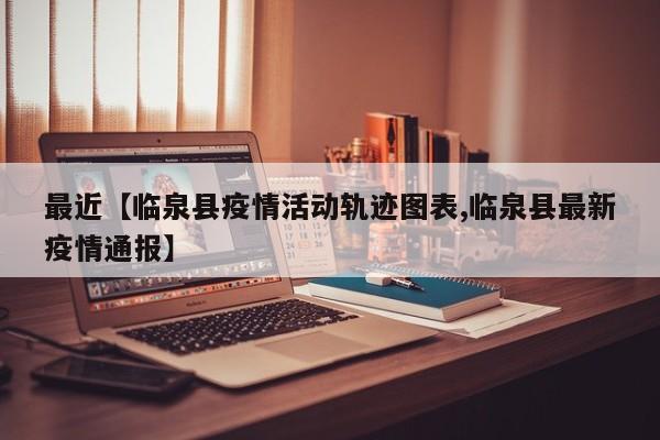 最近【临泉县疫情活动轨迹图表,临泉县最新疫情通报】