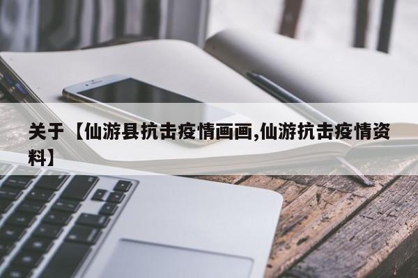 关于【仙游县抗击疫情画画,仙游抗击疫情资料】