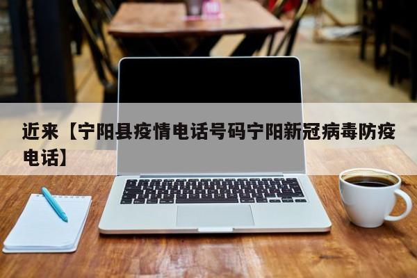 近来【宁阳县疫情电话号码宁阳新冠病毒防疫电话】