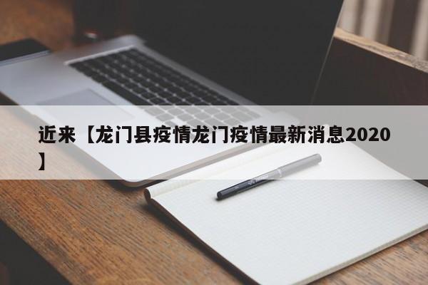 近来【龙门县疫情龙门疫情最新消息2020】