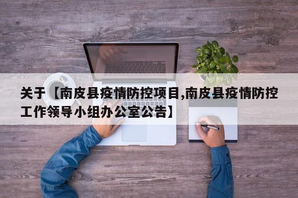 关于【南皮县疫情防控项目,南皮县疫情防控工作领导小组办公室公告】
