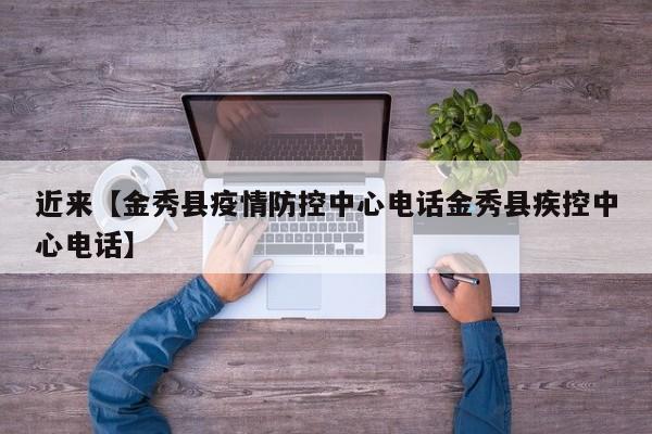 近来【金秀县疫情防控中心电话金秀县疾控中心电话】