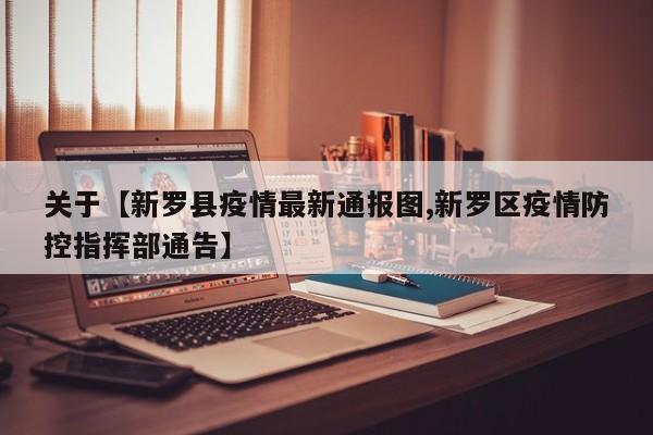 关于【新罗县疫情最新通报图,新罗区疫情防控指挥部通告】