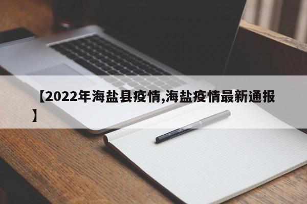 【2022年海盐县疫情,海盐疫情最新通报】