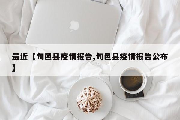 最近【旬邑县疫情报告,旬邑县疫情报告公布】