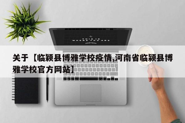 关于【临颖县博雅学校疫情,河南省临颍县博雅学校官方网站】