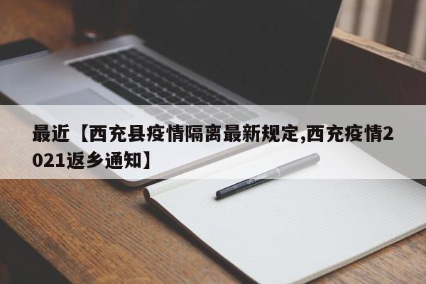 最近【西充县疫情隔离最新规定,西充疫情2021返乡通知】