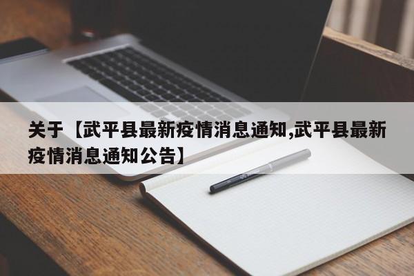 关于【武平县最新疫情消息通知,武平县最新疫情消息通知公告】