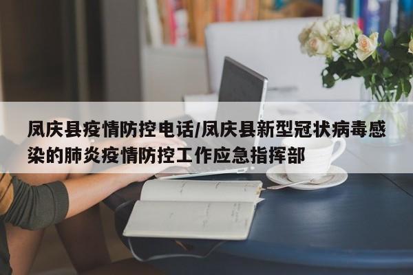 凤庆县疫情防控电话/凤庆县新型冠状病毒感染的肺炎疫情防控工作应急指挥部
