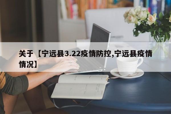 关于【宁远县3.22疫情防控,宁远县疫情情况】