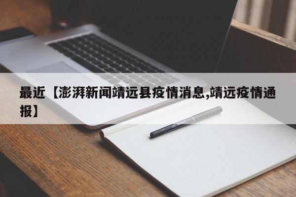 最近【澎湃新闻靖远县疫情消息,靖远疫情通报】