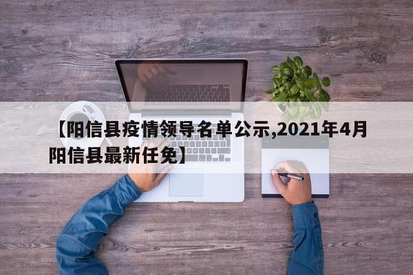 【阳信县疫情领导名单公示,2021年4月阳信县最新任免】