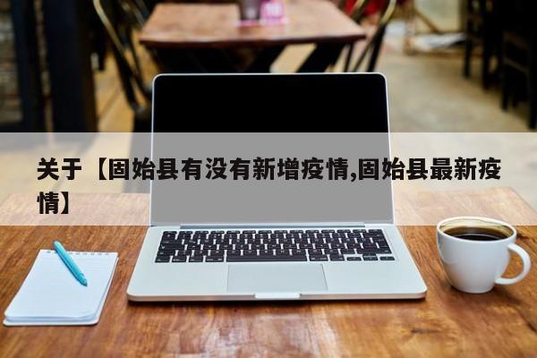 关于【固始县有没有新增疫情,固始县最新疫情】