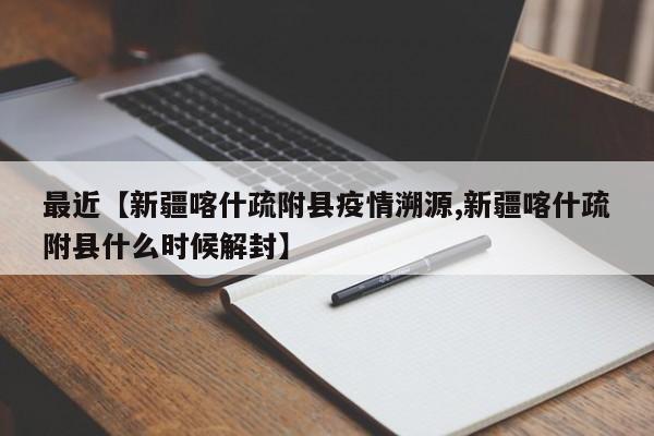 最近【新疆喀什疏附县疫情溯源,新疆喀什疏附县什么时候解封】