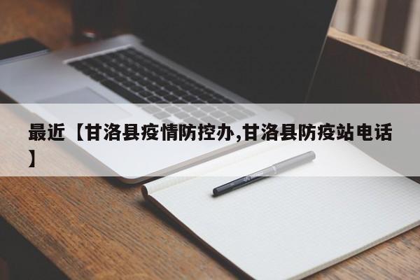 最近【甘洛县疫情防控办,甘洛县防疫站电话】