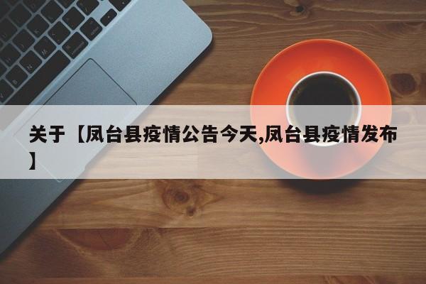 关于【凤台县疫情公告今天,凤台县疫情发布】