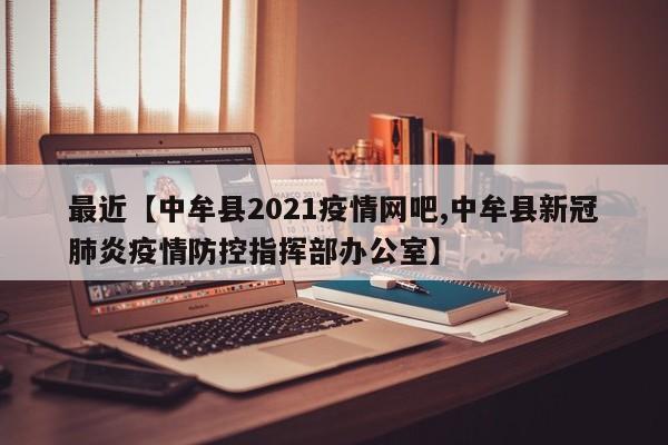 最近【中牟县2021疫情网吧,中牟县新冠肺炎疫情防控指挥部办公室】