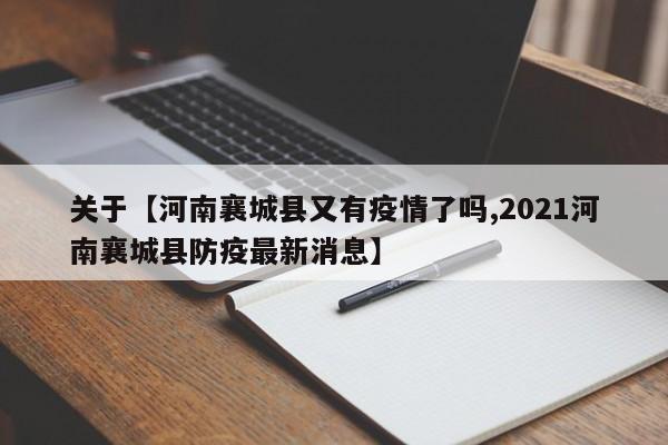 关于【河南襄城县又有疫情了吗,2021河南襄城县防疫最新消息】