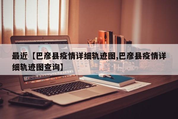 最近【巴彦县疫情详细轨迹图,巴彦县疫情详细轨迹图查询】