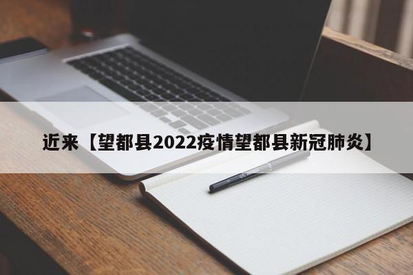 近来【望都县2022疫情望都县新冠肺炎】