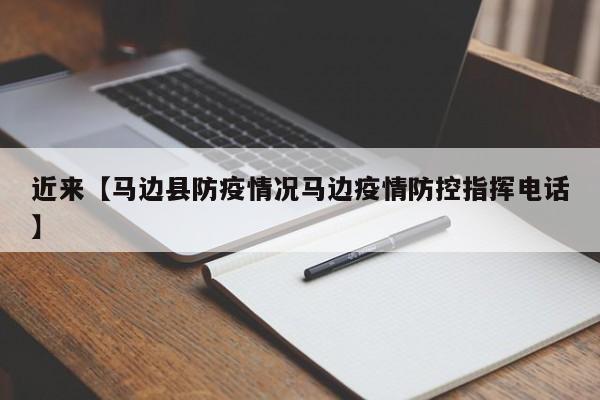 近来【马边县防疫情况马边疫情防控指挥电话】