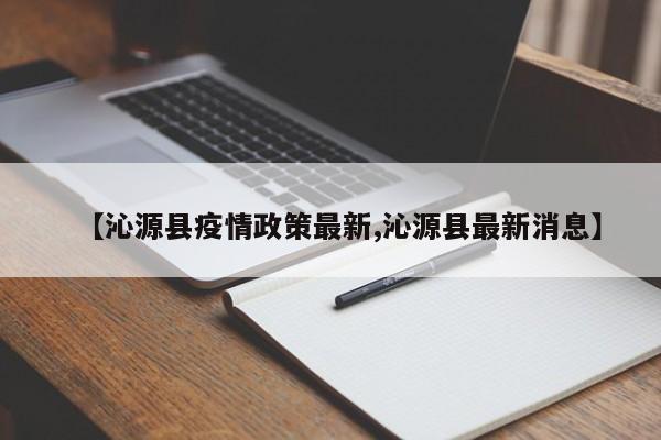 【沁源县疫情政策最新,沁源县最新消息】